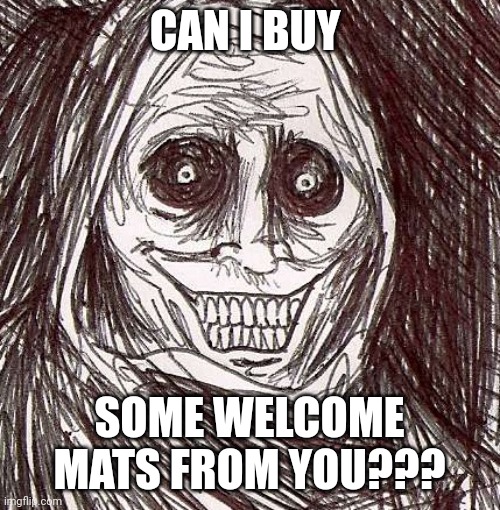 Can I buy welcome mats from you???? | CAN I BUY; SOME WELCOME MATS FROM YOU??? | image tagged in memes,unwanted house guest | made w/ Imgflip meme maker
