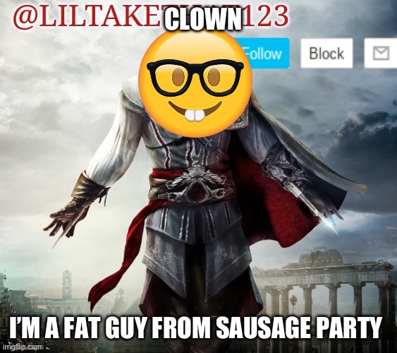 @LilTakeThat123 template | CLOWN; I’M A FAT GUY FROM SAUSAGE PARTY | image tagged in liltakethat123 template | made w/ Imgflip meme maker