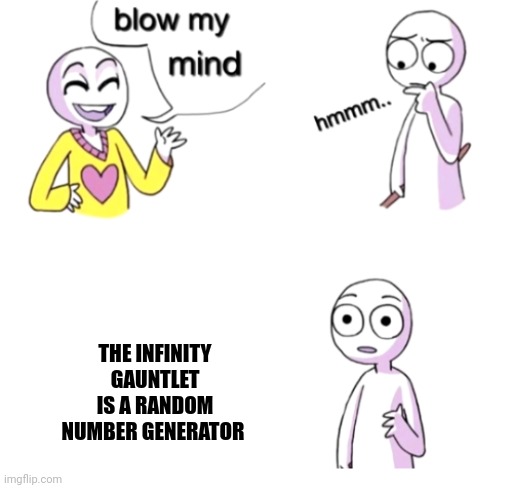 Infinity number generator | THE INFINITY GAUNTLET IS A RANDOM NUMBER GENERATOR | image tagged in blow my mind | made w/ Imgflip meme maker