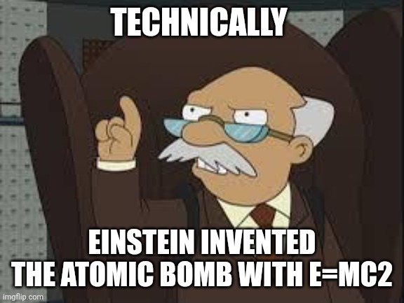Einstein invented the atomic bomb | TECHNICALLY; EINSTEIN INVENTED THE ATOMIC BOMB WITH E=MC2 | image tagged in technically correct | made w/ Imgflip meme maker