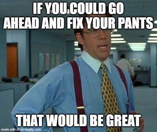 Fix Your Pants! | IF YOU COULD GO AHEAD AND FIX YOUR PANTS; THAT WOULD BE GREAT | image tagged in memes,that would be great,ai meme,artificial intelligence,pants,there i fixed it | made w/ Imgflip meme maker