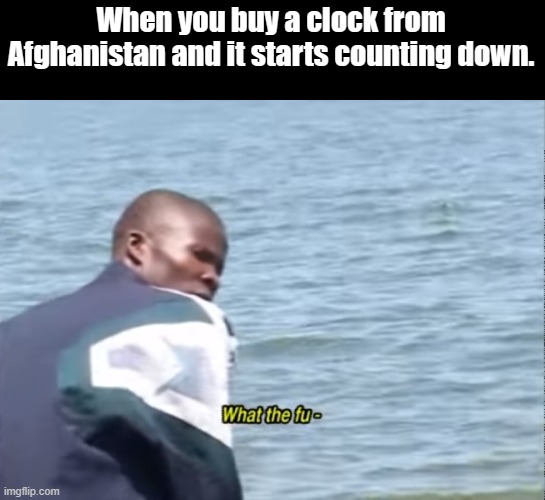 What the fu- | When you buy a clock from Afghanistan and it starts counting down. | image tagged in what the fu- | made w/ Imgflip meme maker