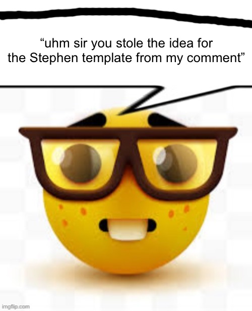 says the nerd | “uhm sir you stole the idea for the Stephen template from my comment” | image tagged in says the nerd | made w/ Imgflip meme maker