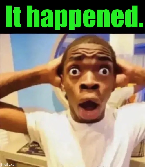 flight reacts | It happened. | image tagged in flight reacts | made w/ Imgflip meme maker