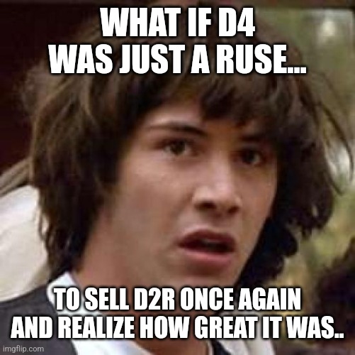 D4 was just a ruse | WHAT IF D4 WAS JUST A RUSE... TO SELL D2R ONCE AGAIN AND REALIZE HOW GREAT IT WAS.. | image tagged in memes,conspiracy keanu,diablo | made w/ Imgflip meme maker