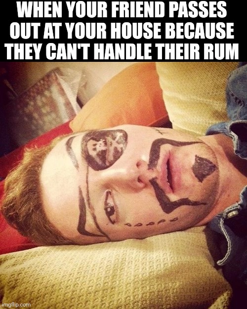 I DID THIS TO MY FRIENDS ONCE | WHEN YOUR FRIEND PASSES OUT AT YOUR HOUSE BECAUSE THEY CAN'T HANDLE THEIR RUM | image tagged in pirate,rum,pirates | made w/ Imgflip meme maker