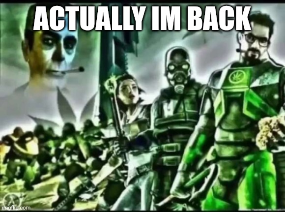 weed life 2 | ACTUALLY IM BACK | image tagged in weed life 2 | made w/ Imgflip meme maker