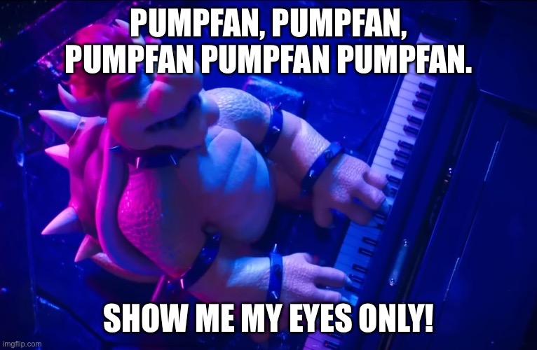 PumpFan I hate you | PUMPFAN, PUMPFAN, PUMPFAN PUMPFAN PUMPFAN. SHOW ME MY EYES ONLY! | image tagged in peaches | made w/ Imgflip meme maker