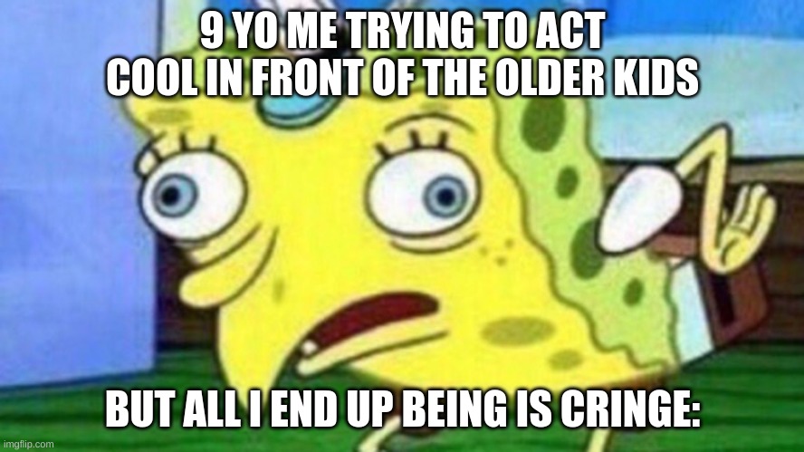 hah...............................no | 9 YO ME TRYING TO ACT COOL IN FRONT OF THE OLDER KIDS; BUT ALL I END UP BEING IS CRINGE: | image tagged in spngebob chicken,memes | made w/ Imgflip meme maker