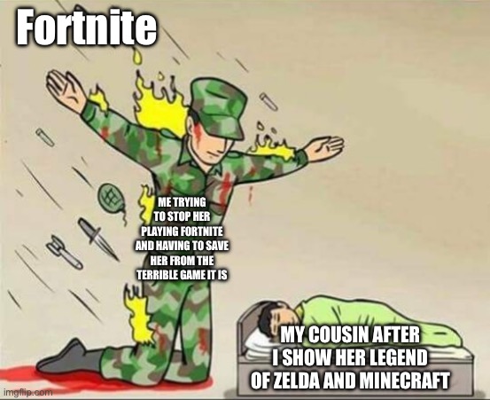 One day when she starts playing real games, I will have to protect her | Fortnite; ME TRYING TO STOP HER PLAYING FORTNITE AND HAVING TO SAVE HER FROM THE TERRIBLE GAME IT IS; MY COUSIN AFTER I SHOW HER LEGEND OF ZELDA AND MINECRAFT | image tagged in soldier protecting sleeping child,video games,legend of zelda,minecraft,cousin | made w/ Imgflip meme maker