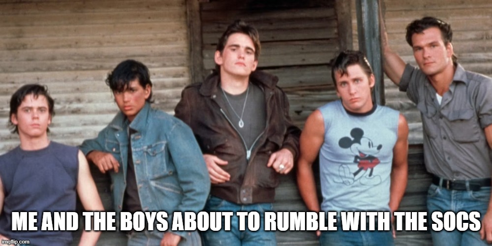 The Outsiders | ME AND THE BOYS ABOUT TO RUMBLE WITH THE SOCS | image tagged in me and the boys | made w/ Imgflip meme maker