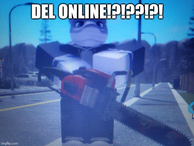 lordreaperus chainsaw | DEL ONLINE!?!??!?! | image tagged in lordreaperus chainsaw | made w/ Imgflip meme maker