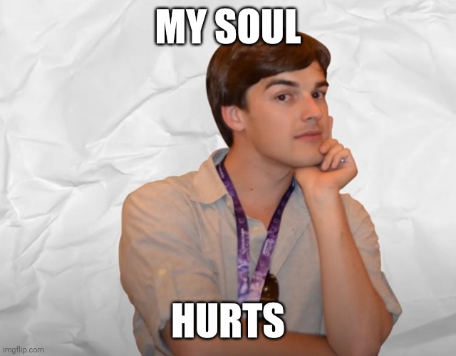 My soul hurts | MY SOUL; HURTS | image tagged in respectable theory | made w/ Imgflip meme maker