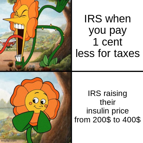 Taxes be like... | IRS when you pay 1 cent less for taxes; IRS raising their insulin price from 200$ to 400$ | image tagged in cagney carnation yelling | made w/ Imgflip meme maker