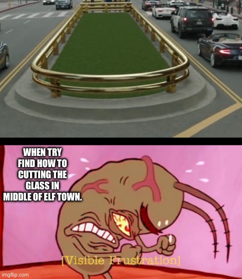 WHEN TRY FIND HOW TO CUTTING THE GLASS IN MIDDLE OF ELF TOWN. | image tagged in visible frustration hd | made w/ Imgflip meme maker