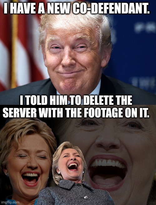 Ohhh the irony | I HAVE A NEW CO-DEFENDANT. I TOLD HIM TO DELETE THE SERVER WITH THE FOOTAGE ON IT. | image tagged in trump smiles,hillary clinton laughing | made w/ Imgflip meme maker