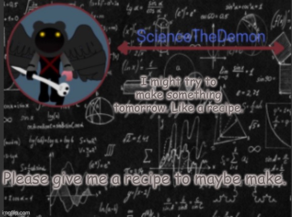 Science's template for scientists | I might try to make something tomorrow. Like a recipe. Please give me a recipe to maybe make. | image tagged in science's template for scientists | made w/ Imgflip meme maker