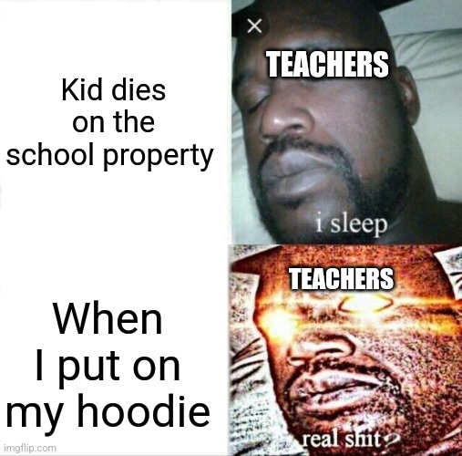 Sleeping Shaq Meme | Kid dies on the school property; TEACHERS; TEACHERS; When I put on my hoodie | image tagged in memes,sleeping shaq | made w/ Imgflip meme maker