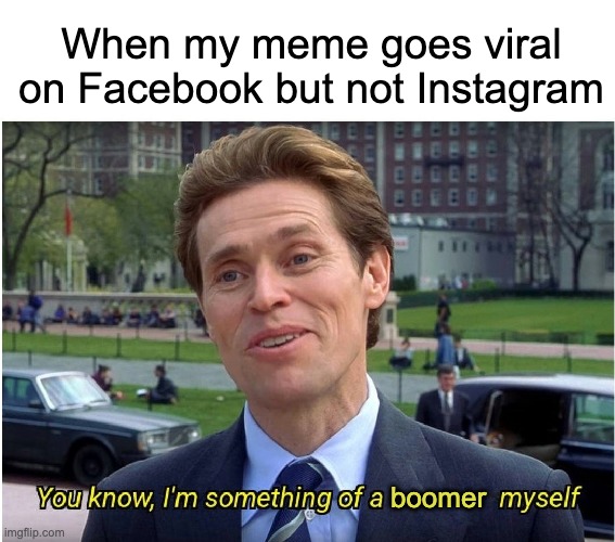 Somehow it feels good and bad at the same time | When my meme goes viral on Facebook but not Instagram; boomer | image tagged in you know i'm something of a _ myself | made w/ Imgflip meme maker