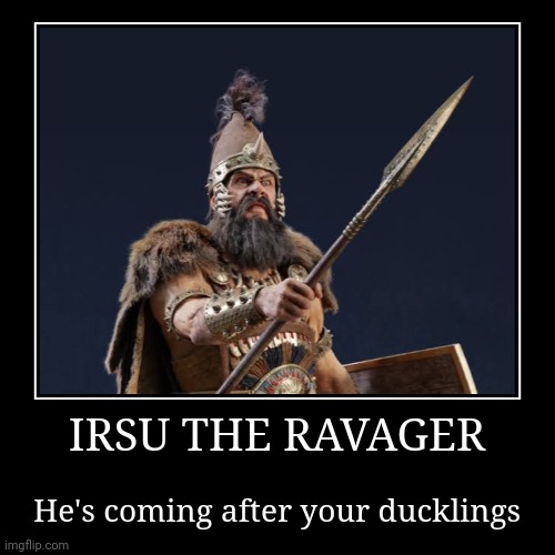 IRSU THE RAVAGER | He's coming after your ducklings | image tagged in funny,demotivationals,total war | made w/ Imgflip demotivational maker