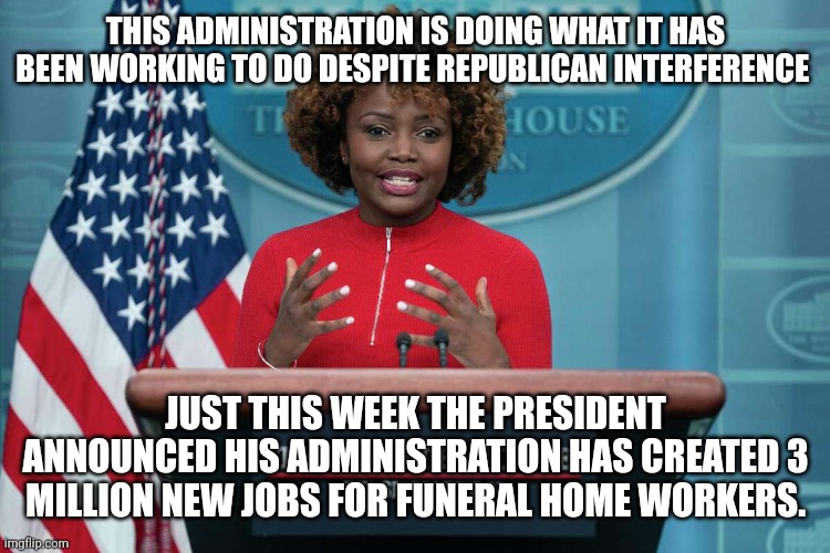 Karine Jean-PierreKarine Jean-Pierre | THIS ADMINISTRATION IS DOING WHAT IT HAS BEEN WORKING TO DO DESPITE REPUBLICAN INTERFERENCE JUST THIS WEEK THE PRESIDENT ANNOUNCED HIS ADMIN | image tagged in karine jean-pierrekarine jean-pierre | made w/ Imgflip meme maker