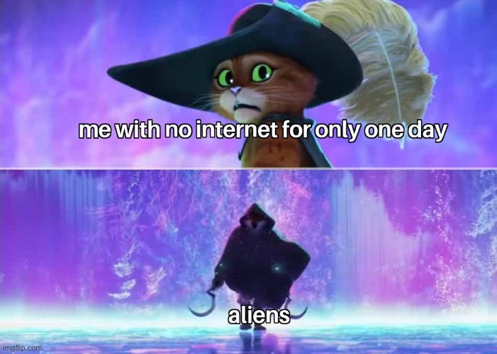 Why does the apocalypse have to happen when I don’t have internet for one day | image tagged in memes,puss in boots,internet,apocalypse,aliens,funny | made w/ Imgflip meme maker