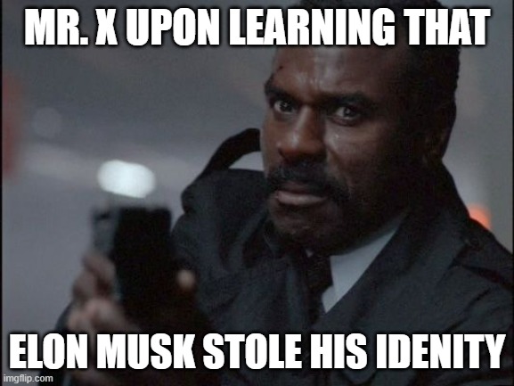 Mr X | MR. X UPON LEARNING THAT; ELON MUSK STOLE HIS IDENITY | image tagged in x files,elon musk,twitter | made w/ Imgflip meme maker