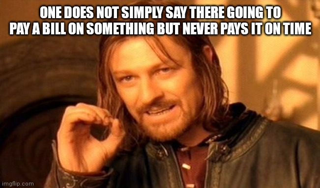My parents always does this | ONE DOES NOT SIMPLY SAY THERE GOING TO PAY A BILL ON SOMETHING BUT NEVER PAYS IT ON TIME | image tagged in memes,one does not simply,funny memes,can be relatable in a way | made w/ Imgflip meme maker