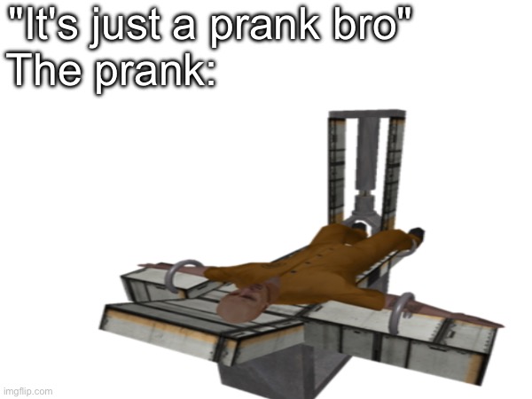 F E M U R S | "It's just a prank bro"         
The prank: | image tagged in funny | made w/ Imgflip meme maker