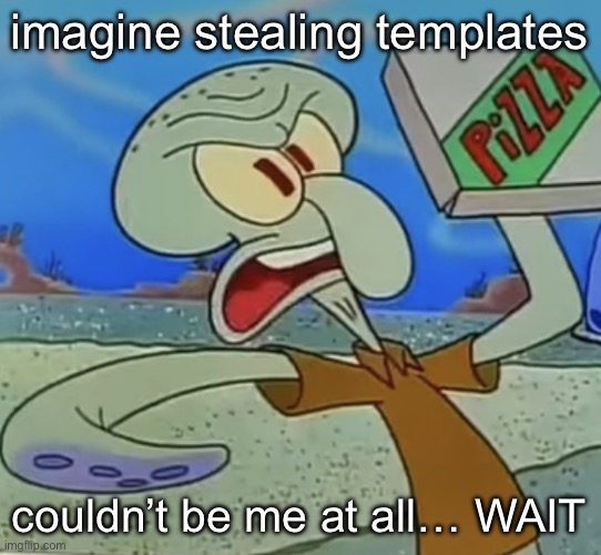 squidward mad | imagine stealing templates; couldn’t be me at all… WAIT | image tagged in squidward mad | made w/ Imgflip meme maker