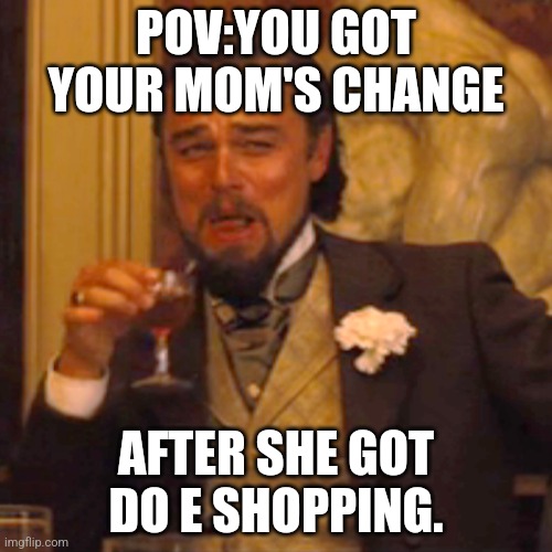 Laughing Leo | POV:YOU GOT YOUR MOM'S CHANGE; AFTER SHE GOT DO E SHOPPING. | image tagged in memes,laughing leo | made w/ Imgflip meme maker