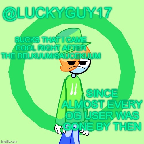 LuckyGuy17 Template | SUCKS THAT I CAME COOL RIGHT AFTER THE DELKUUM/SAUCEKUUM; SINCE ALMOST EVERY OG USER WAS GONE BY THEN | image tagged in luckyguy17 template | made w/ Imgflip meme maker