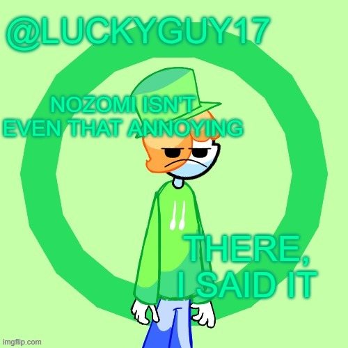 LuckyGuy17 Template | NOZOMI ISN'T EVEN THAT ANNOYING; THERE, I SAID IT | image tagged in luckyguy17 template | made w/ Imgflip meme maker