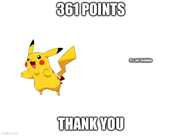 361 POINTS; PS I LIKE POKÉMON; THANK YOU | image tagged in imgflip points | made w/ Imgflip meme maker