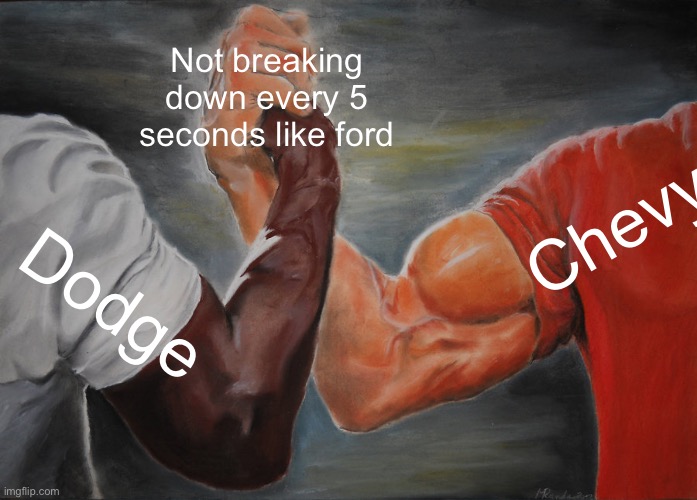 Epic Handshake | Not breaking down every 5 seconds like ford; Chevy; Dodge | image tagged in memes,epic handshake | made w/ Imgflip meme maker