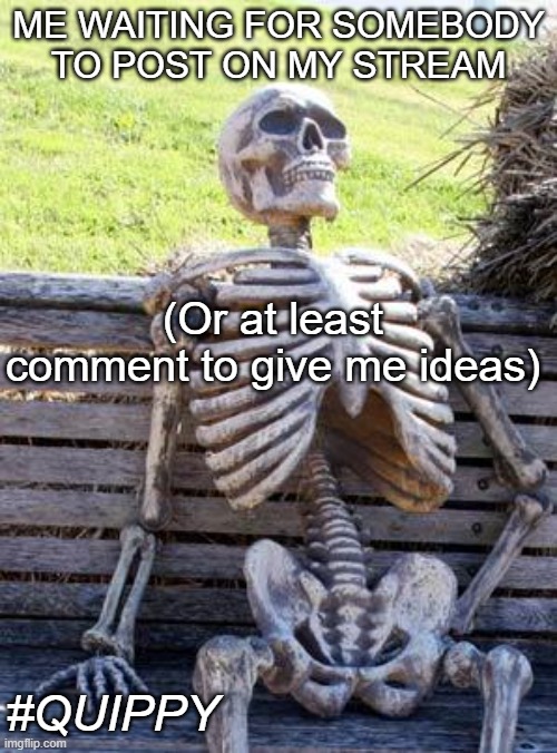 You can go and steal them from Quiplash... | ME WAITING FOR SOMEBODY TO POST ON MY STREAM; (Or at least comment to give me ideas); #QUIPPY | image tagged in memes,waiting skeleton,meme stream | made w/ Imgflip meme maker
