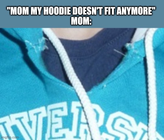 Did anyone else cut the neckline when it didn't fit anymore? | "MOM MY HOODIE DOESN'T FIT ANYMORE"
MOM: | made w/ Imgflip meme maker