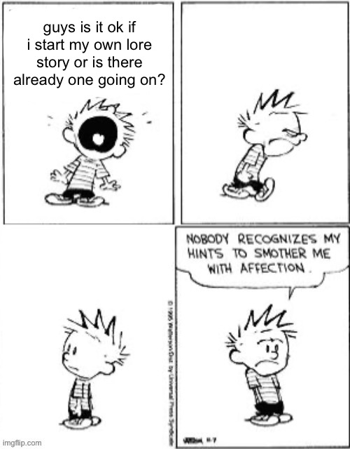 you don’t have to ask, just do it bro. chat is too dead lately | guys is it ok if i start my own lore story or is there already one going on? | image tagged in nobody recognizes my hints to smother me with attention | made w/ Imgflip meme maker