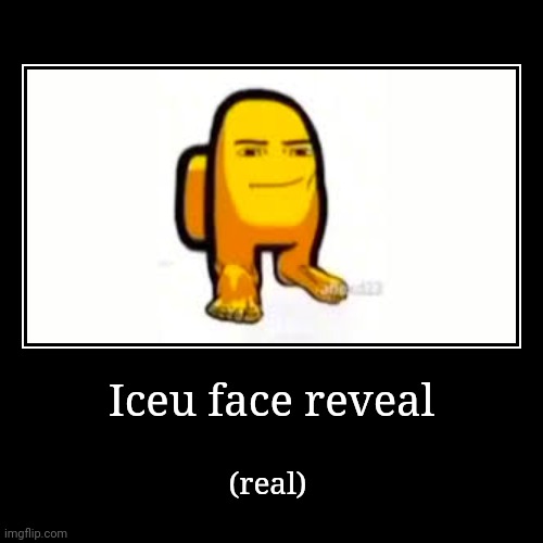 Iceu face reveal | (real) | image tagged in funny,demotivationals,memes,face reveal,iceu,funny memes | made w/ Imgflip demotivational maker