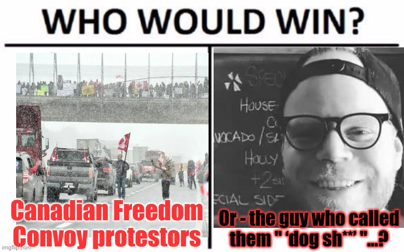 Man who called Freedom Convoy supporters ‘dog sh**’ 'dies suddenly' | Canadian Freedom Convoy protestors; Or - the guy who called them " ‘dog sh**’ "...? | image tagged in memes,who would win,canadian freedom convoy,braveheart freedom,karma's a bitch,covid_truth memes | made w/ Imgflip meme maker