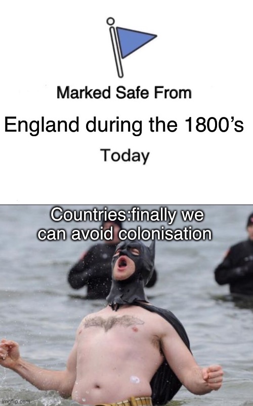 We’re safe | England during the 1800’s; Countries:finally we can avoid colonisation | image tagged in memes,marked safe from,batman celebrates | made w/ Imgflip meme maker