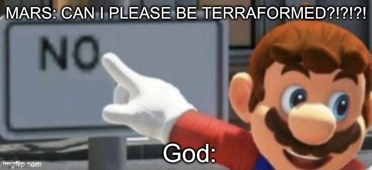 mario no sign | MARS: CAN I PLEASE BE TERRAFORMED?!?!?! God: | image tagged in mario no sign | made w/ Imgflip meme maker