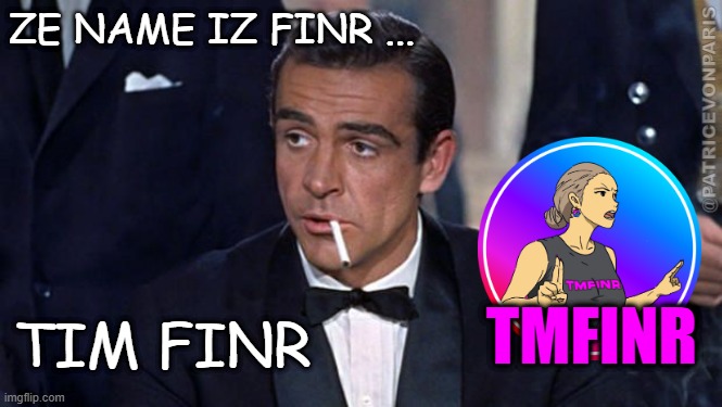 TMFINR | ZE NAME IZ FINR ... @PATRICEVONPARIS; TMFINR; TIM FINR | image tagged in james bond,tmfinr | made w/ Imgflip meme maker