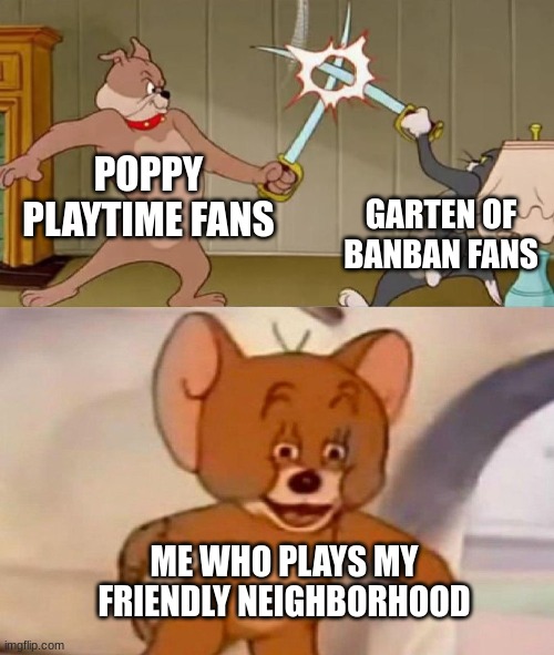 I'm halfway on beating mfn | POPPY PLAYTIME FANS; GARTEN OF BANBAN FANS; ME WHO PLAYS MY FRIENDLY NEIGHBORHOOD | image tagged in tom and jerry swordfight,poppy playtime,kindergarten,gaming | made w/ Imgflip meme maker