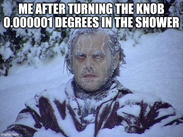 Lolz | ME AFTER TURNING THE KNOB 0.000001 DEGREES IN THE SHOWER | image tagged in memes,jack nicholson the shining snow | made w/ Imgflip meme maker
