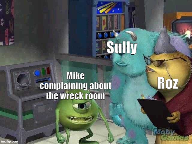 You: | Sully; Roz; Mike complaining about the wreck room | image tagged in mike wazowski trying to explain,monsters inc,sully,memes,antimeme,anti meme | made w/ Imgflip meme maker