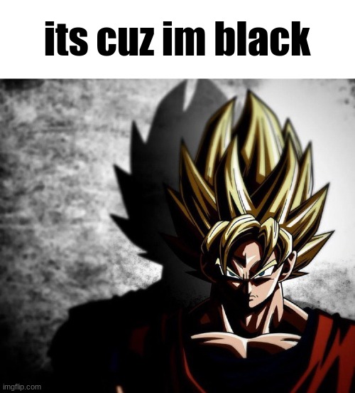 Goku stare | its cuz im black | image tagged in goku stare | made w/ Imgflip meme maker