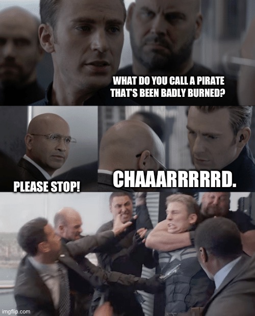 Pirate burned | WHAT DO YOU CALL A PIRATE THAT’S BEEN BADLY BURNED? CHAAARRRRRD. PLEASE STOP! | image tagged in captain america elevator | made w/ Imgflip meme maker