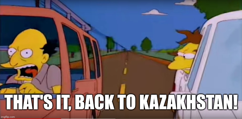 That's it, back to | THAT'S IT, BACK TO KAZAKHSTAN! | image tagged in that's it back to | made w/ Imgflip meme maker