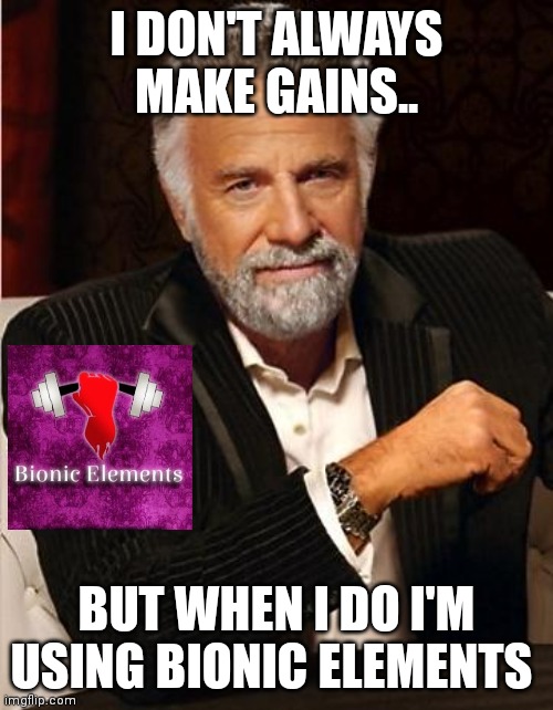 i don't always | I DON'T ALWAYS MAKE GAINS.. BUT WHEN I DO I'M USING BIONIC ELEMENTS | image tagged in i don't always | made w/ Imgflip meme maker